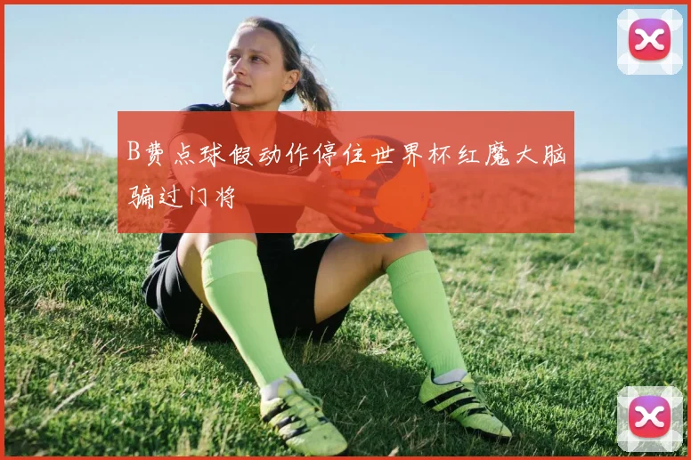 B费点球假动作停住世界杯红魔大脑骗过门将