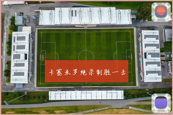 卡塞米罗绝杀制胜一击