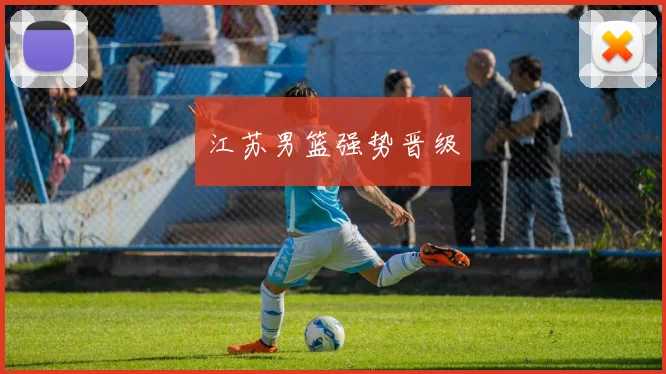 江苏男篮强势晋级