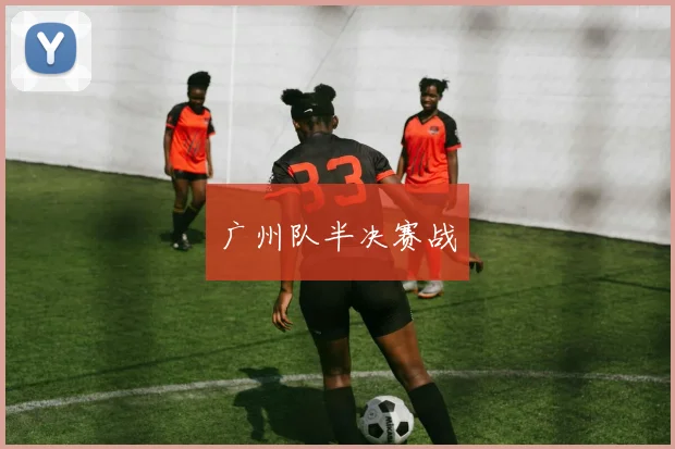 广州队半决赛战
